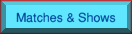 Matches & Shows